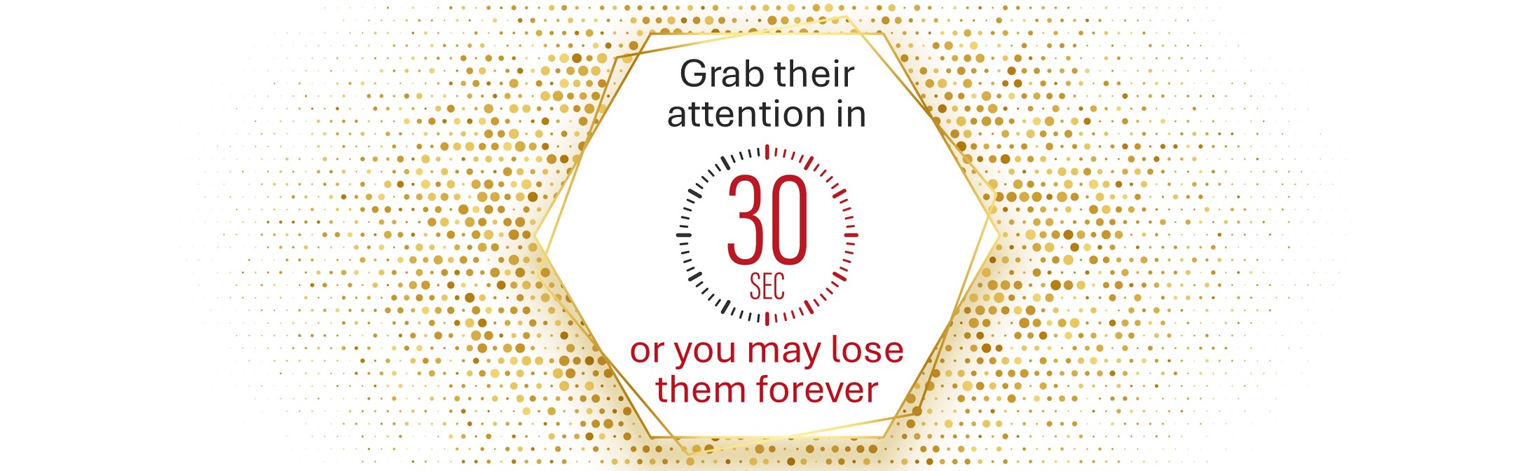 A golden hexagonal graphic with text stating 'Grab their attention in 30 seconds or you may lose them forever,' emphasizing the importance of capturing investor interest quickly during a pitch.